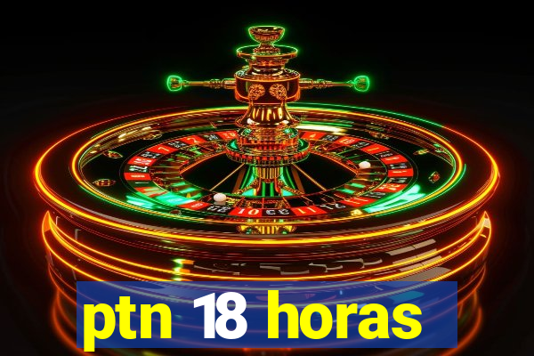 ptn 18 horas